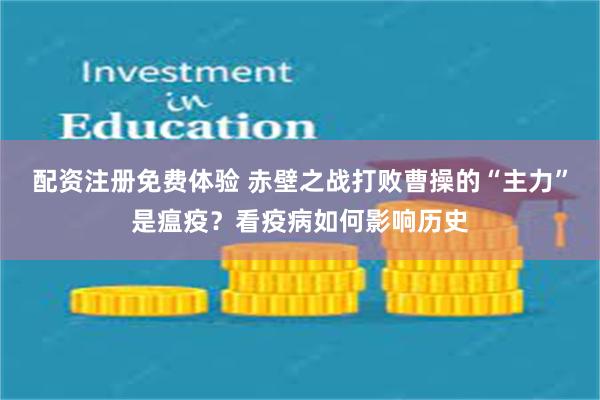 配资注册免费体验 赤壁之战打败曹操的“主力”是瘟疫？看疫病如何影响历史