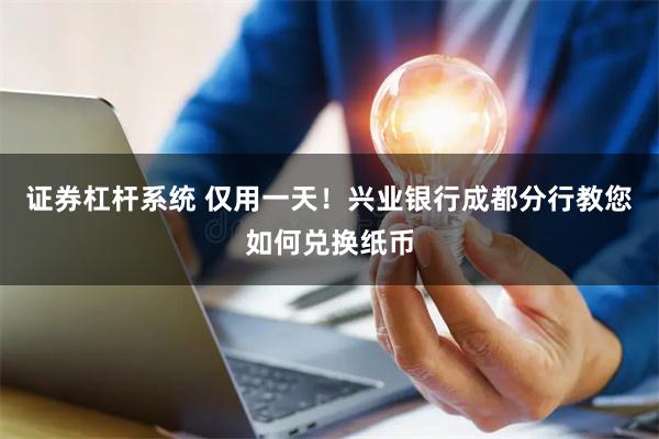 证券杠杆系统 仅用一天！兴业银行成都分行教您如何兑换纸币