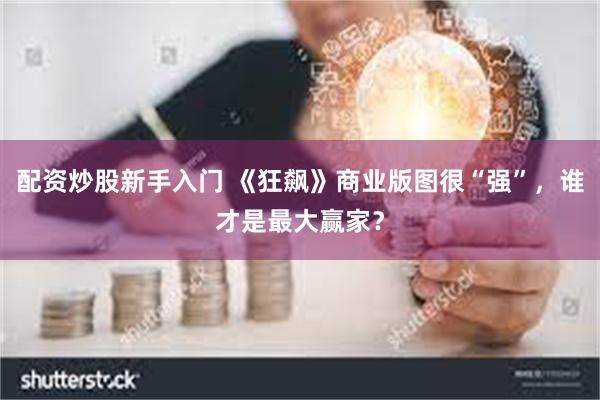 配资炒股新手入门 《狂飙》商业版图很“强”，谁才是最大赢家？