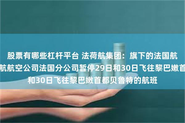 股票有哪些杠杆平台 法荷航集团：旗下的法国航空公司、荷兰泛航航空公司法国分公司暂停29日和30日飞往黎巴嫩首都贝鲁特的航班