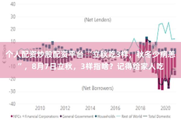 个人配资炒股配资平台 “立秋吃3样，秋冬少病恙”，8月7日立秋，3样指啥？记得给家人吃