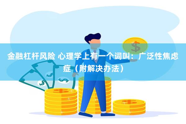 金融杠杆风险 心理学上有一个词叫：广泛性焦虑症（附解决办法）