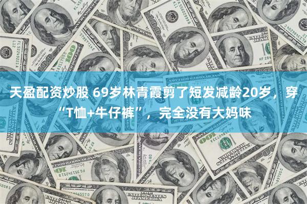 天盈配资炒股 69岁林青霞剪了短发减龄20岁，穿“T恤+牛仔裤”，完全没有大妈味