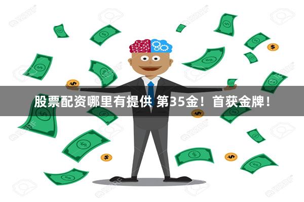 股票配资哪里有提供 第35金！首获金牌！