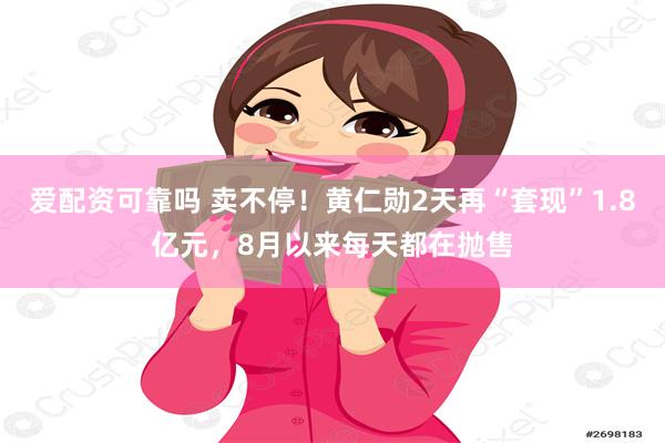 爱配资可靠吗 卖不停！黄仁勋2天再“套现”1.8亿元，8月以来每天都在抛售