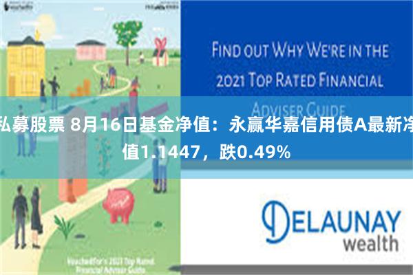 私募股票 8月16日基金净值：永赢华嘉信用债A最新净值1.1447，跌0.49%