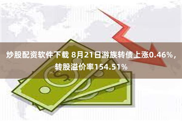 炒股配资软件下载 8月21日游族转债上涨0.46%，转股溢价率154.51%