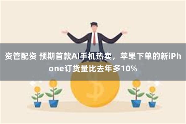 资管配资 预期首款AI手机热卖，苹果下单的新iPhone订货量比去年多10%