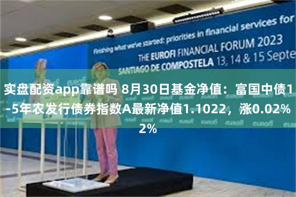 实盘配资app靠谱吗 8月30日基金净值：富国中债1-5年农发行债券指数A最新净值1.1022，涨0.02%