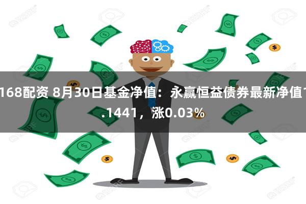 168配资 8月30日基金净值：永赢恒益债券最新净值1.1441，涨0.03%