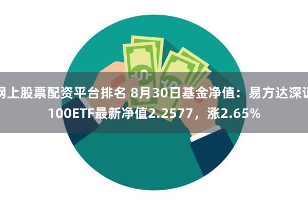 网上股票配资平台排名 8月30日基金净值：易方达深证100ETF最新净值2.2577，涨2.65%