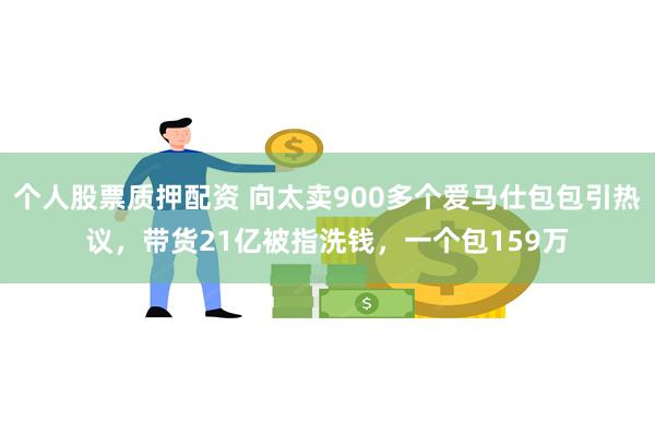 个人股票质押配资 向太卖900多个爱马仕包包引热议，带货21亿被指洗钱，一个包159万