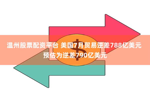 温州股票配资平台 美国7月贸易逆差788亿美元 预估为逆差790亿美元