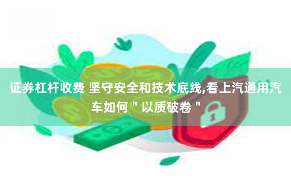 证券杠杆收费 坚守安全和技术底线,看上汽通用汽车如何＂以质破卷＂