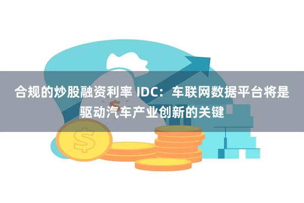 合规的炒股融资利率 IDC：车联网数据平台将是驱动汽车产业创新的关键