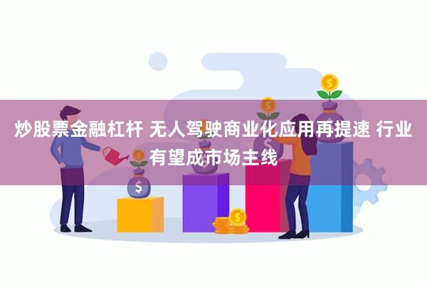 炒股票金融杠杆 无人驾驶商业化应用再提速 行业有望成市场主线