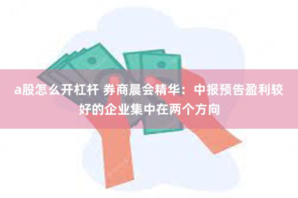 a股怎么开杠杆 券商晨会精华：中报预告盈利较好的企业集中在两个方向