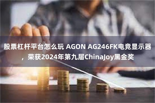 股票杠杆平台怎么玩 AGON AG246FK电竞显示器，荣获2024年第九届ChinaJoy黑金奖