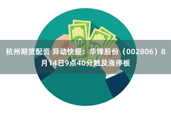 杭州期货配资 异动快报：华锋股份（002806）8月14日9点40分触及涨停板