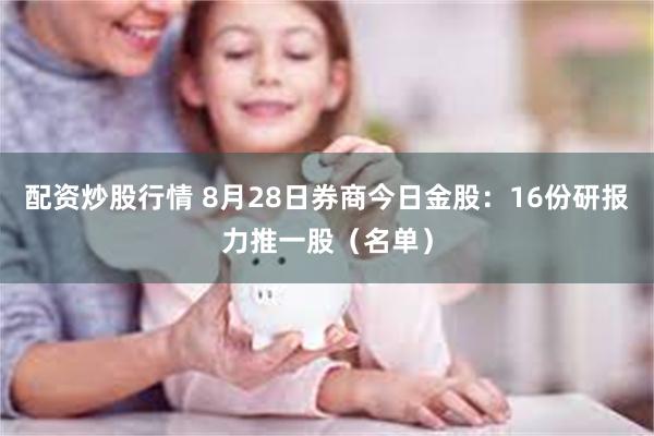 配资炒股行情 8月28日券商今日金股：16份研报力推一股（名单）