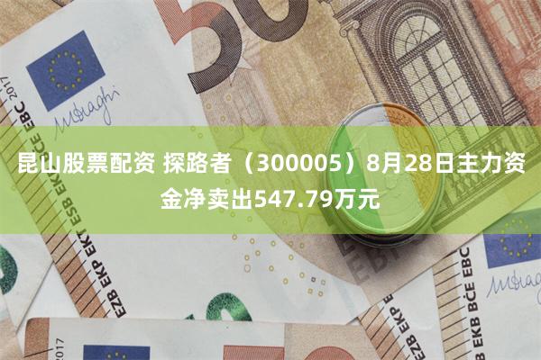 昆山股票配资 探路者（300005）8月28日主力资金净卖出547.79万元